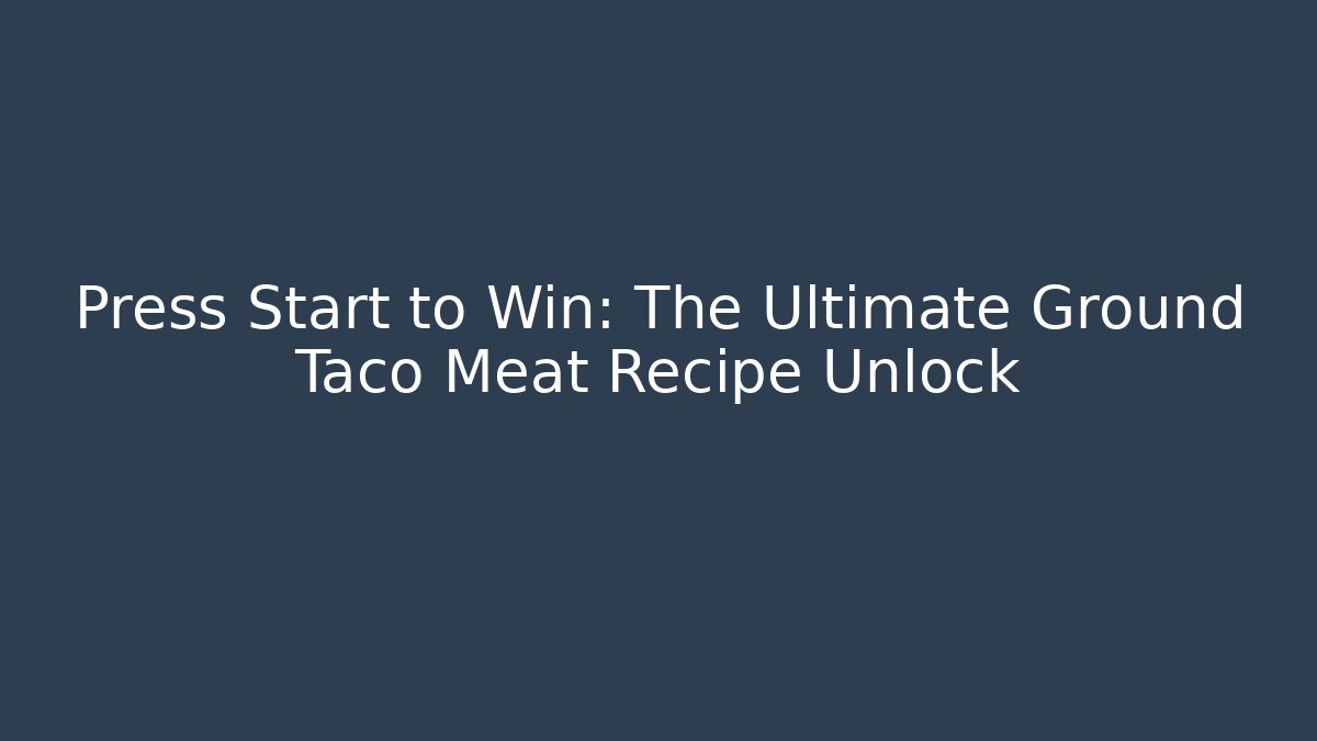 Press Start to Win: The Ultimate Ground Taco Meat Recipe Unlock - Critter Realm