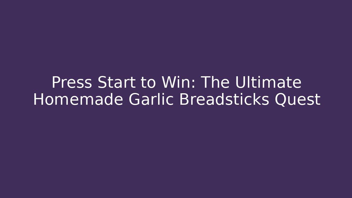Press Start to Win: The Ultimate Homemade Garlic Breadsticks Quest