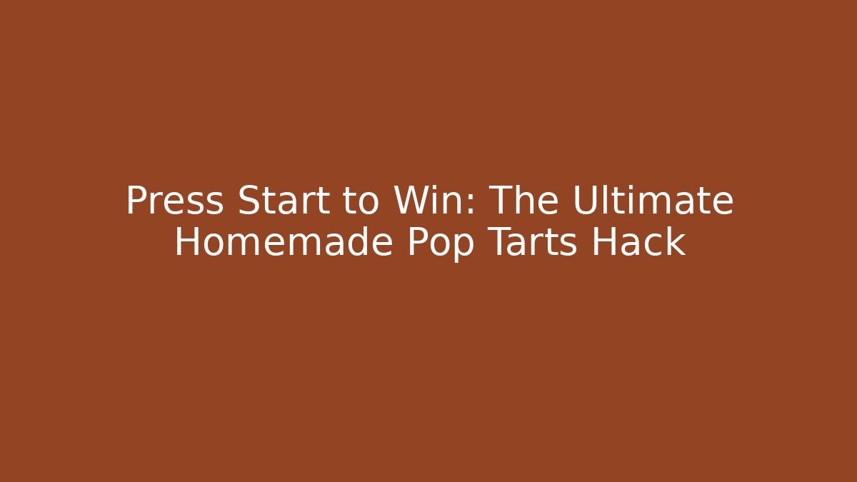 Press Start to Win: The Ultimate Homemade Pop Tarts Hack