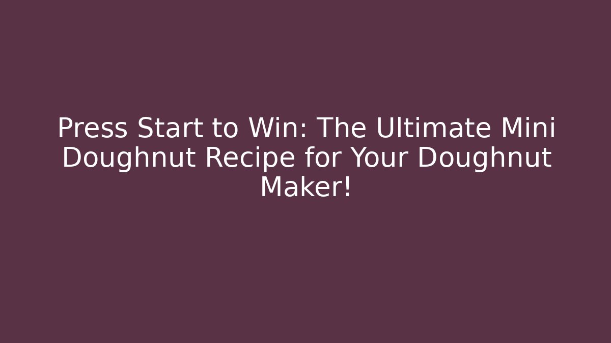 Press Start to Win: The Ultimate Mini Doughnut Recipe for Your Doughnut Maker!