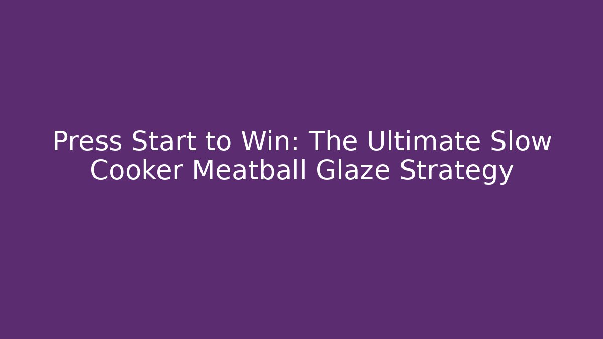 Press Start to Win: The Ultimate Slow Cooker Meatball Glaze Strategy