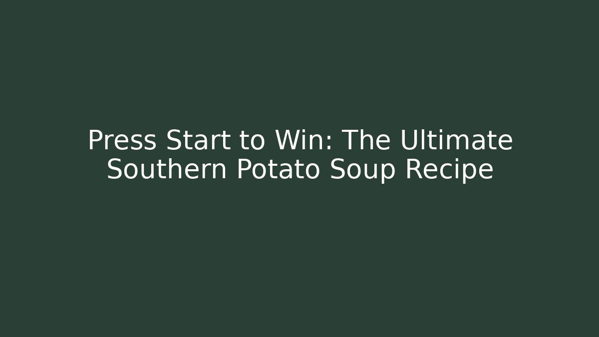 Press Start to Win: The Ultimate Southern Potato Soup Recipe