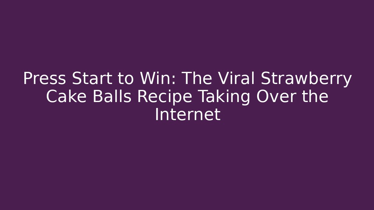 Press Start to Win: The Viral Strawberry Cake Balls Recipe Taking Over the Internet