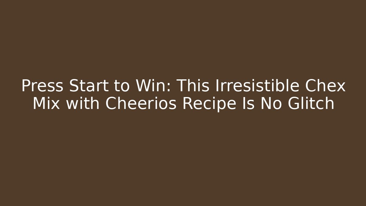 Press Start to Win: This Irresistible Chex Mix with Cheerios Recipe Is No Glitch
