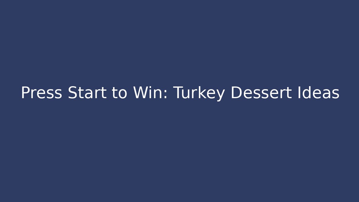 Press Start to Win: Turkey Dessert Ideas