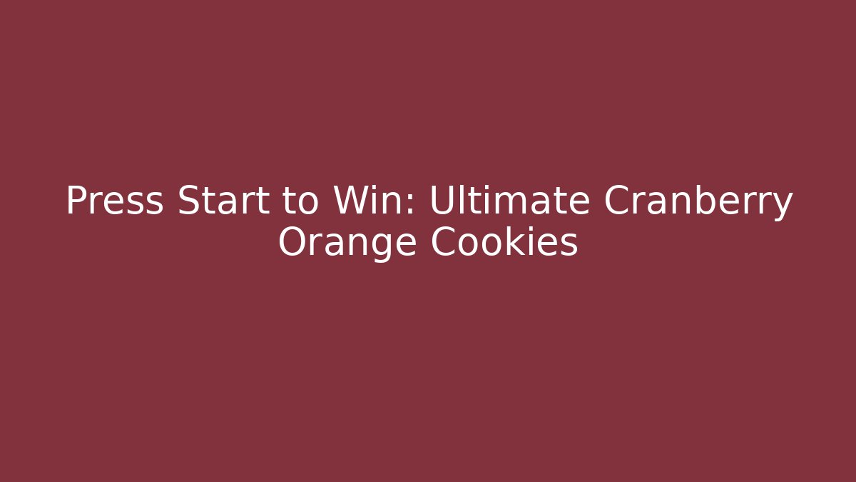 Press Start to Win: Ultimate Cranberry Orange Cookies