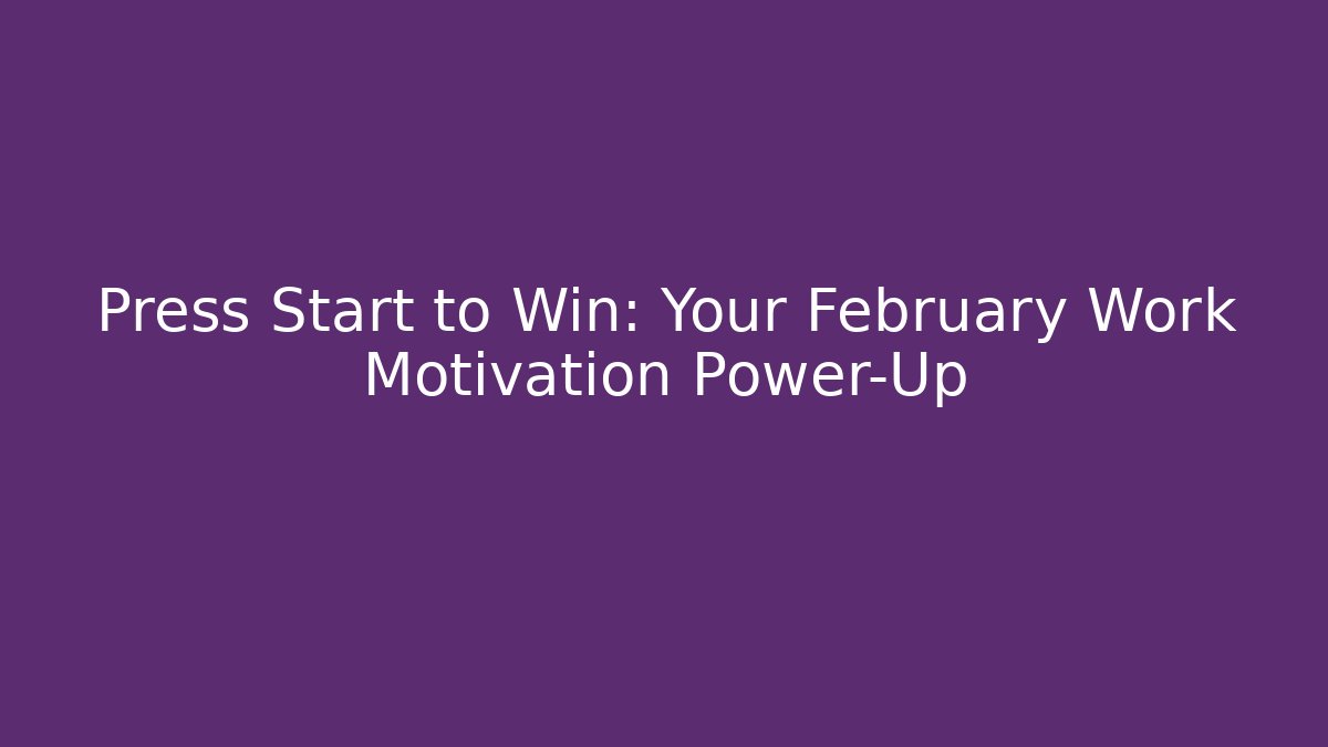 Press Start to Win: Your February Work Motivation Power-Up