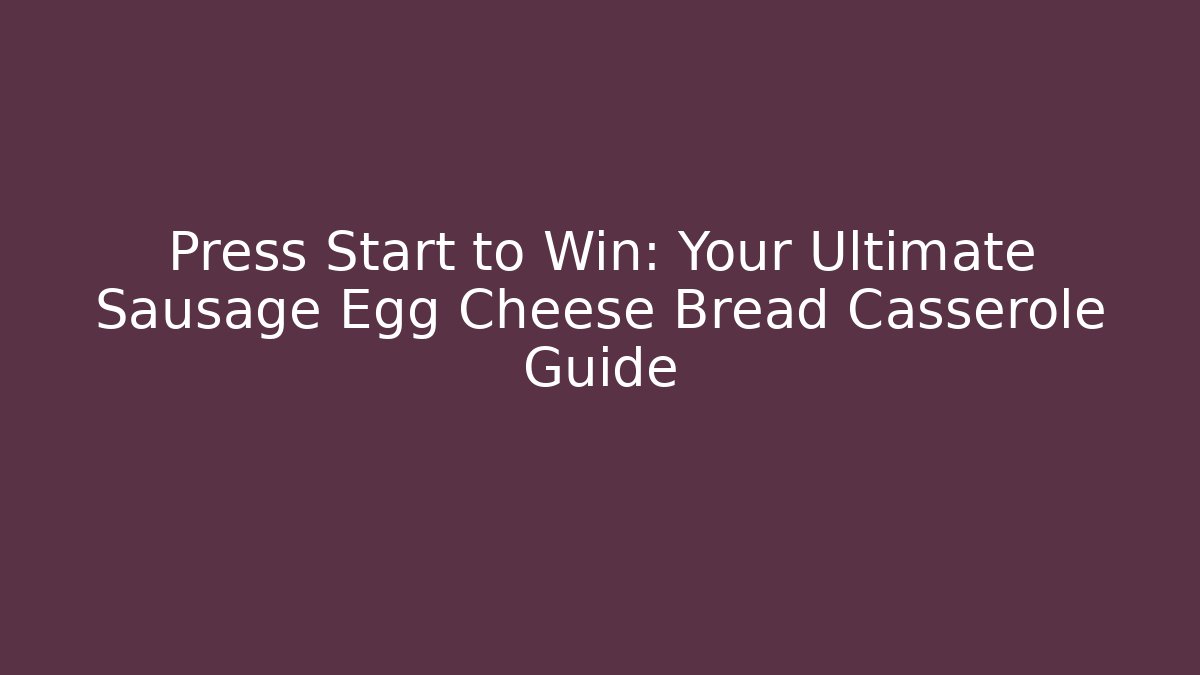 Press Start to Win: Your Ultimate Sausage Egg Cheese Bread Casserole Guide