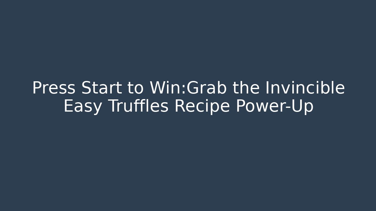 Press Start to Win:Grab the Invincible Easy Truffles Recipe Power-Up