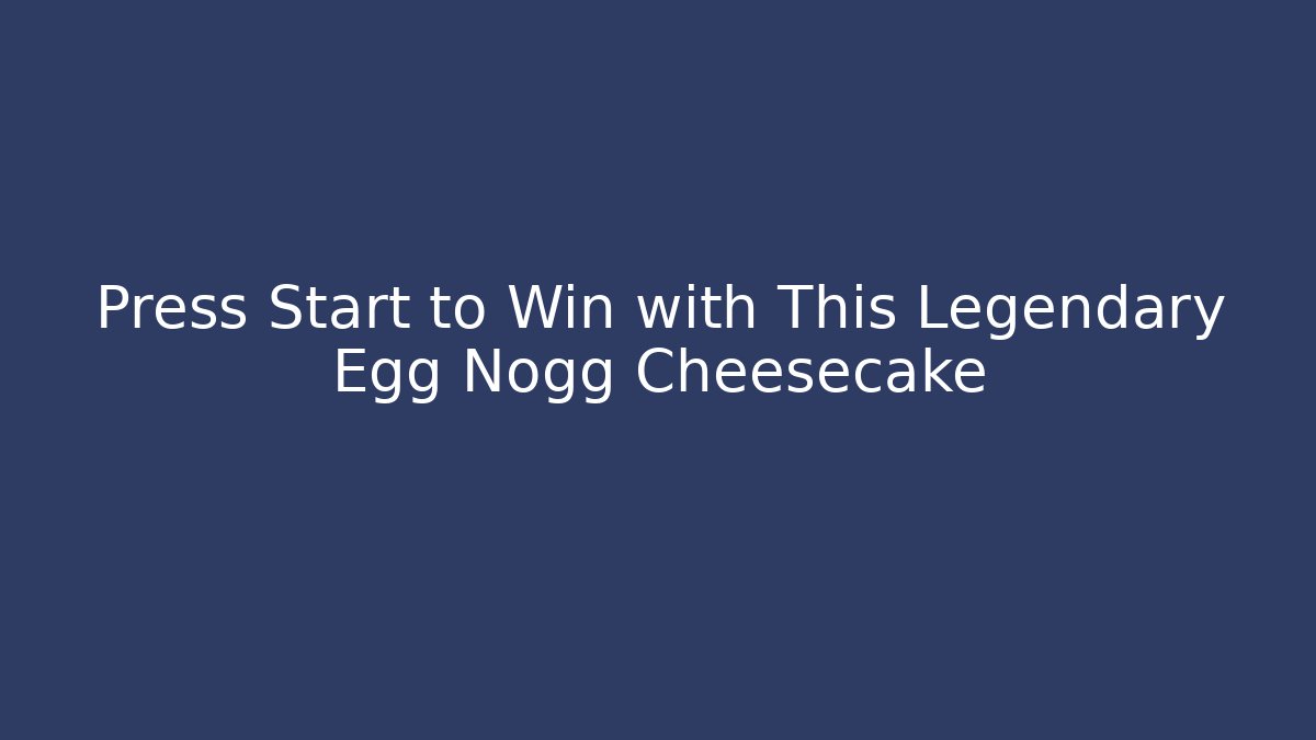 Press Start to Win with This Legendary Egg Nogg Cheesecake