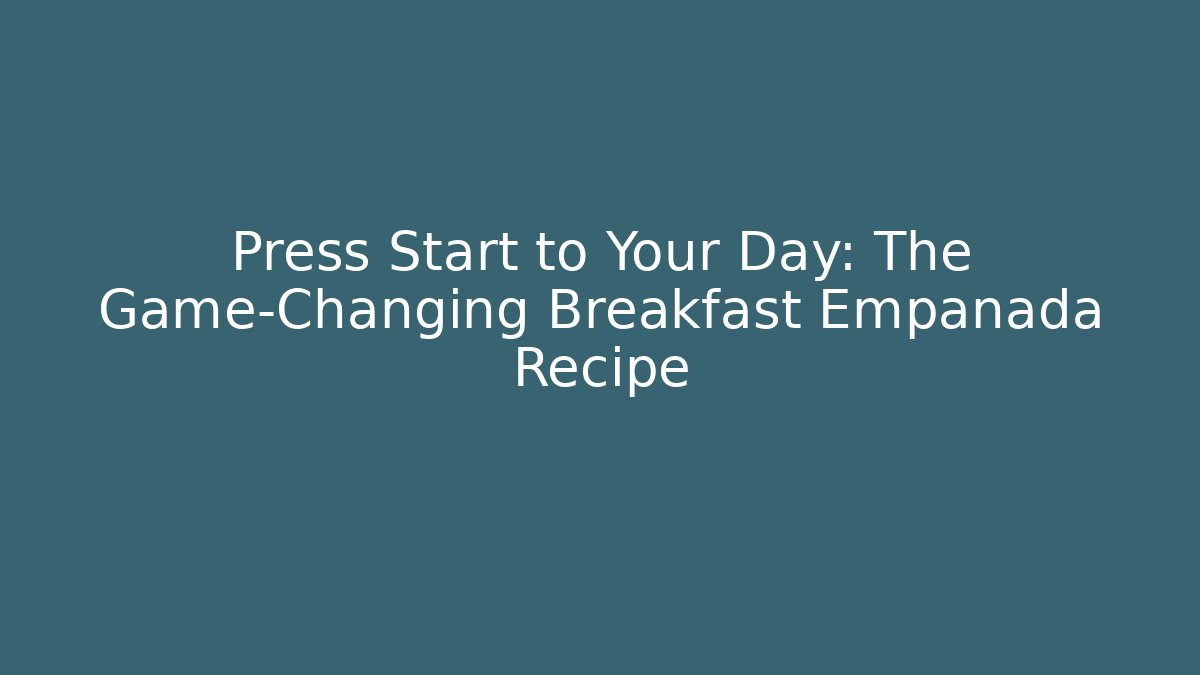 Press Start to Your Day: The Game-Changing Breakfast Empanada Recipe
