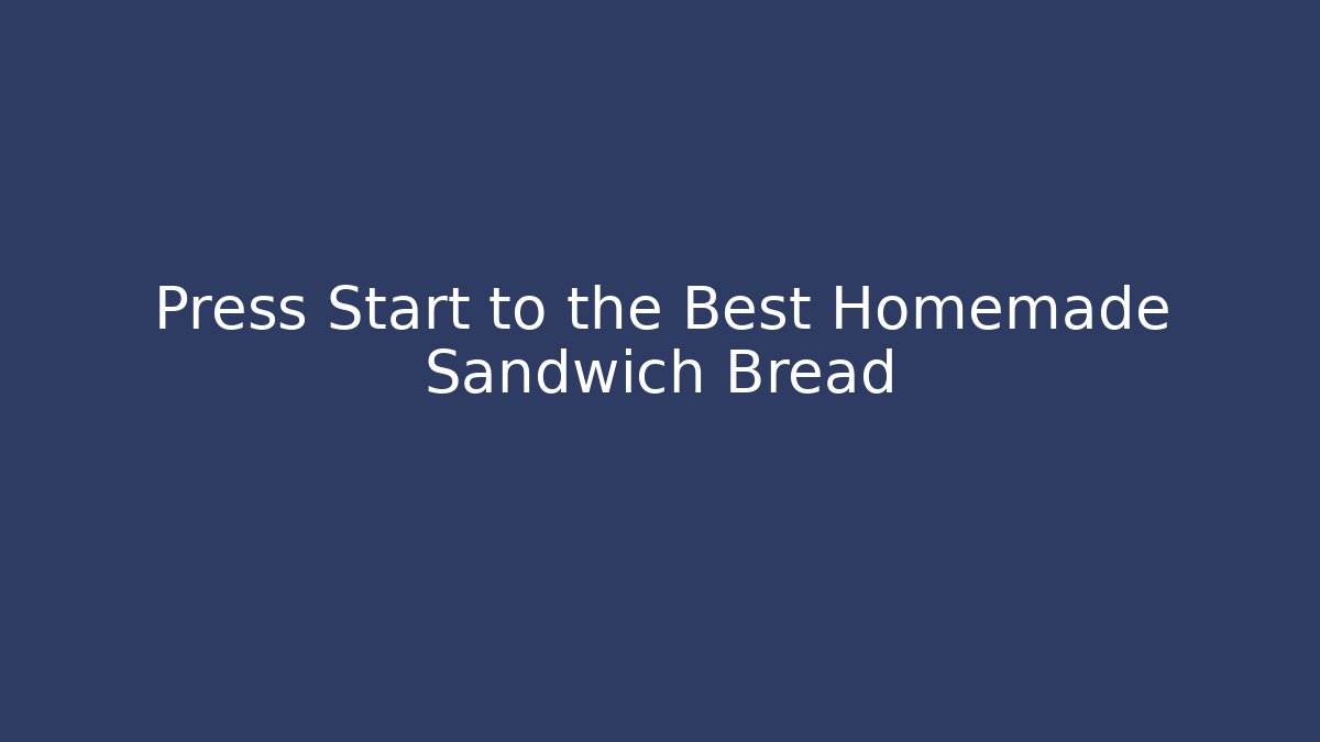 Press Start to the Best Homemade Sandwich Bread