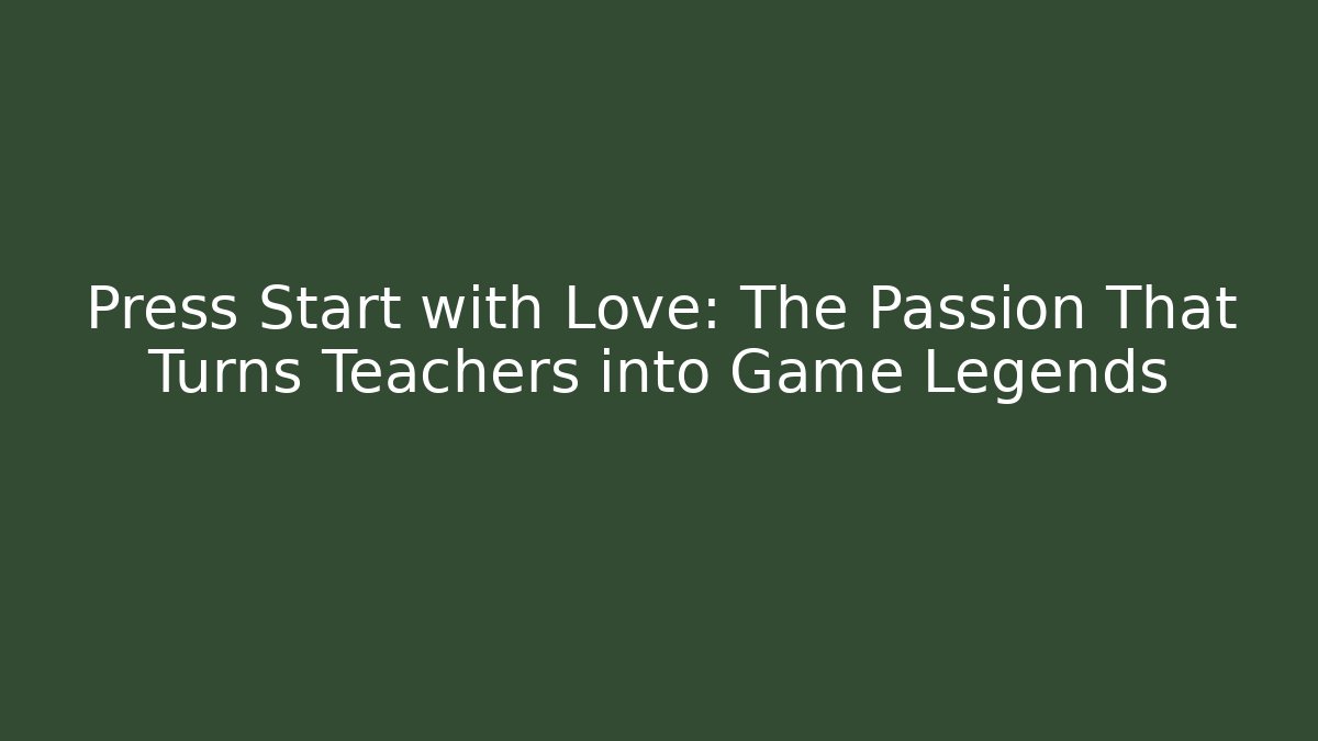 Press Start with Love: The Passion That Turns Teachers into Game Legends