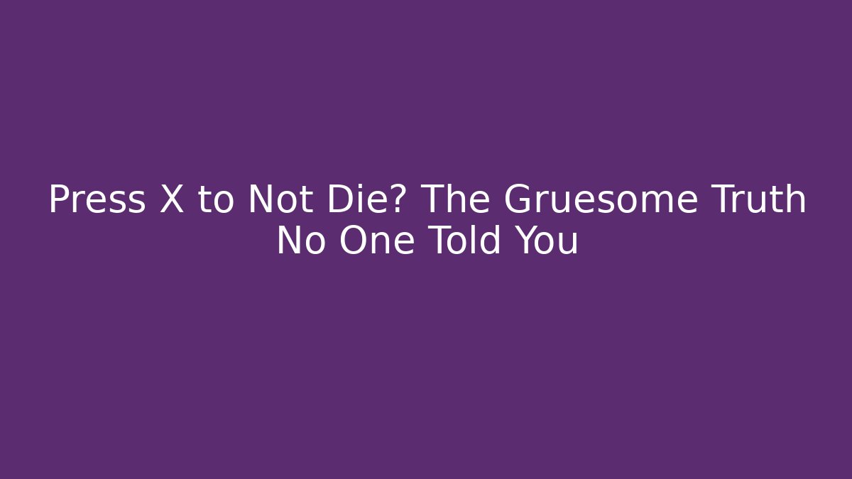 Press X to Not Die? The Gruesome Truth No One Told You