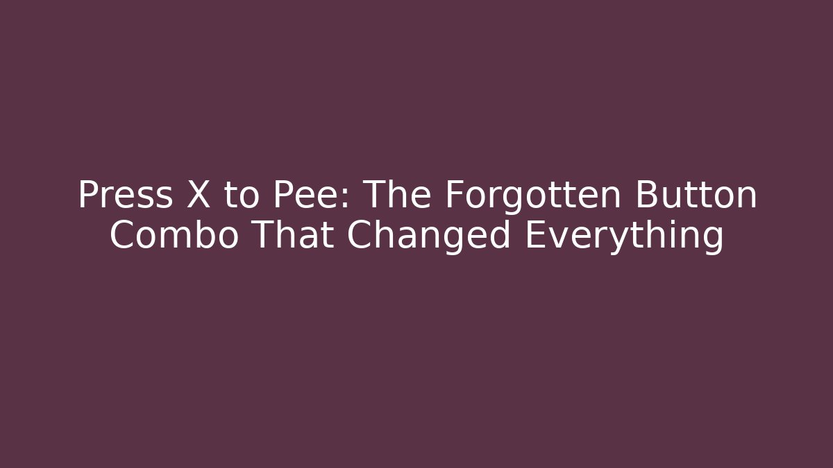 Press X to Pee: The Forgotten Button Combo That Changed Everything