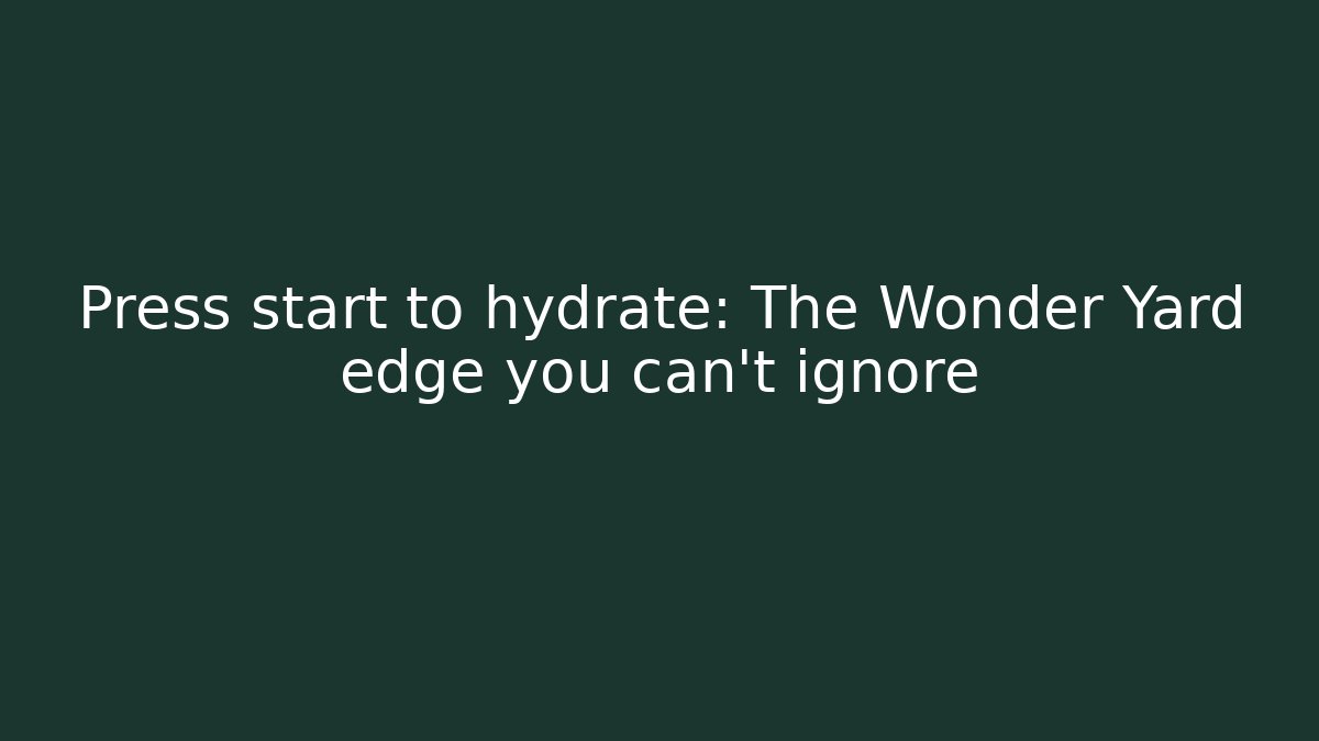 Press start to hydrate: The Wonder Yard edge you can’t ignore