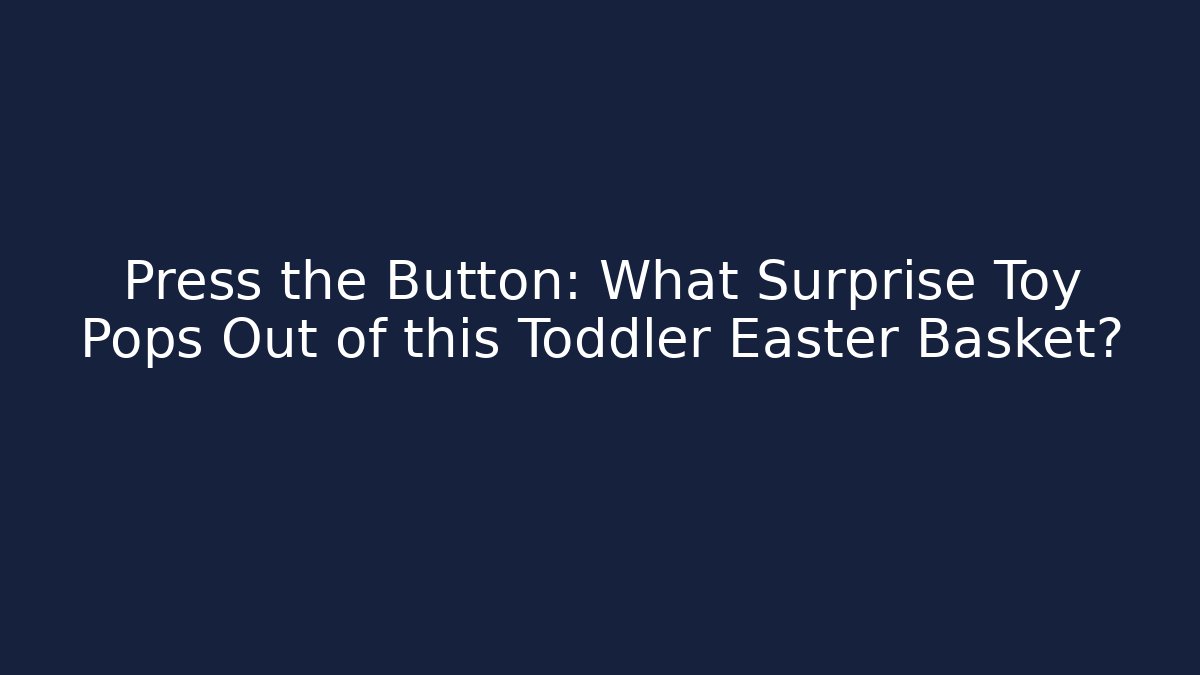 Press the Button: What Surprise Toy Pops Out of this Toddler Easter Basket?