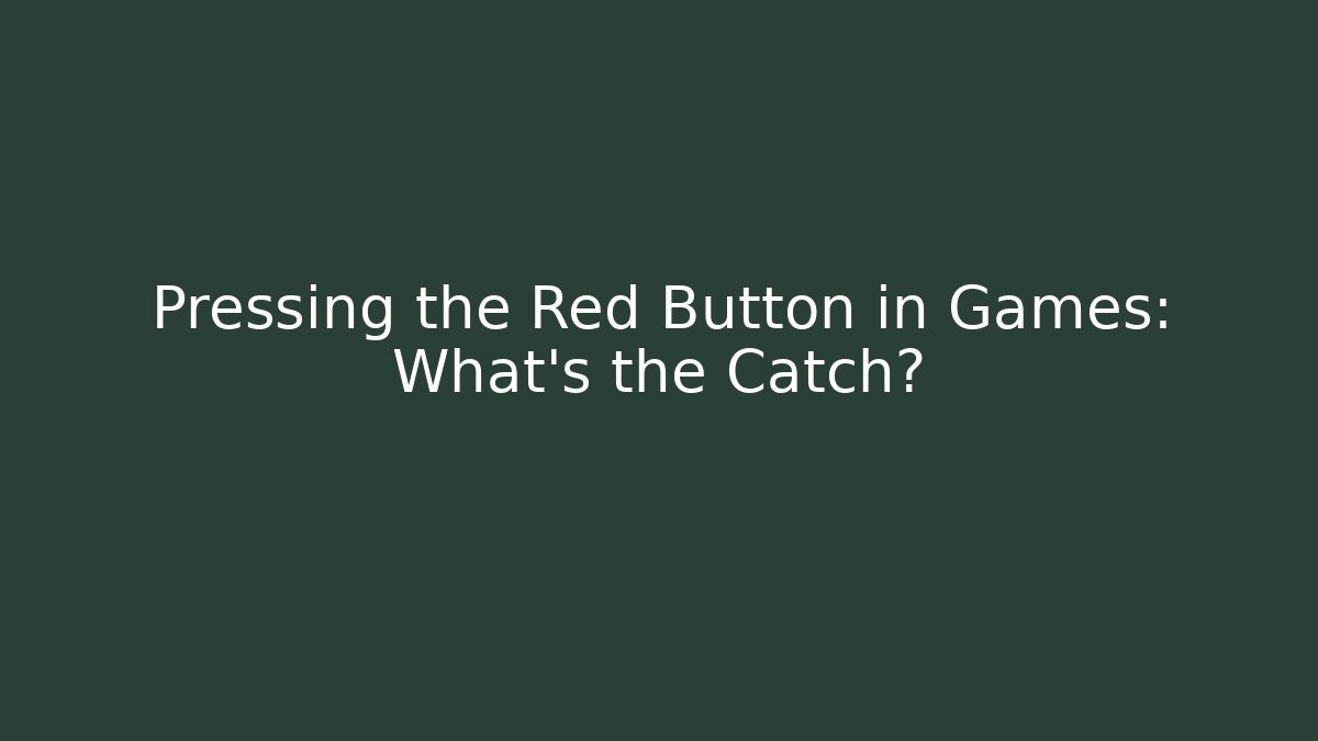 Pressing the Red Button in Games: What’s the Catch?