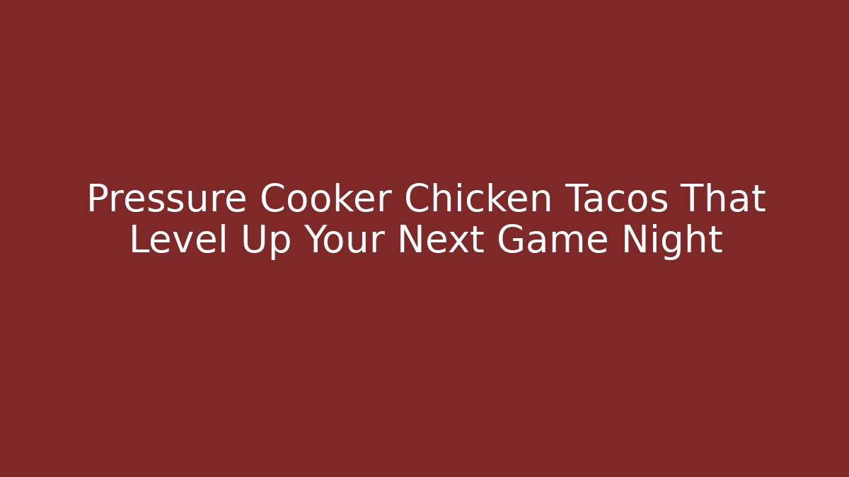 Pressure Cooker Chicken Tacos That Level Up Your Next Game Night