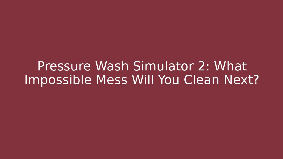 Pressure Wash Simulator 2: What Impossible Mess Will You Clean Next?
