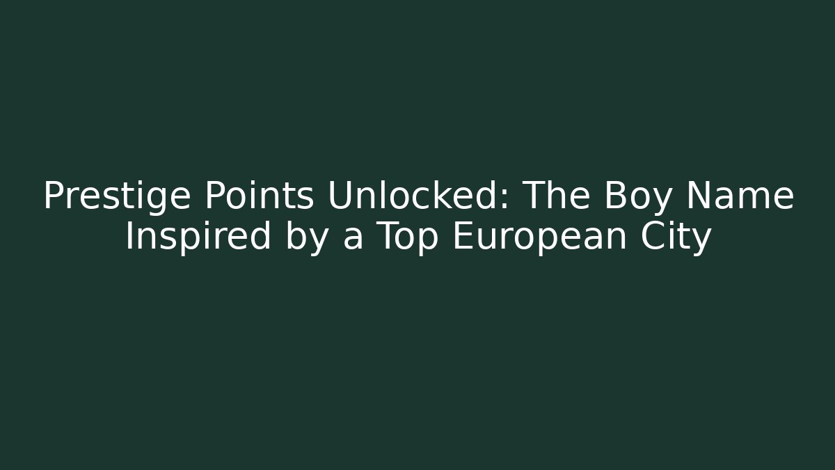 Prestige Points Unlocked: The Boy Name Inspired by a Top European City
