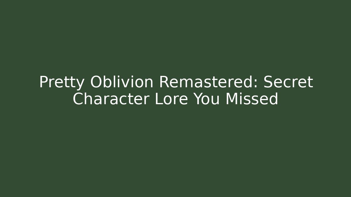 Pretty Oblivion Remastered: Secret Character Lore You Missed