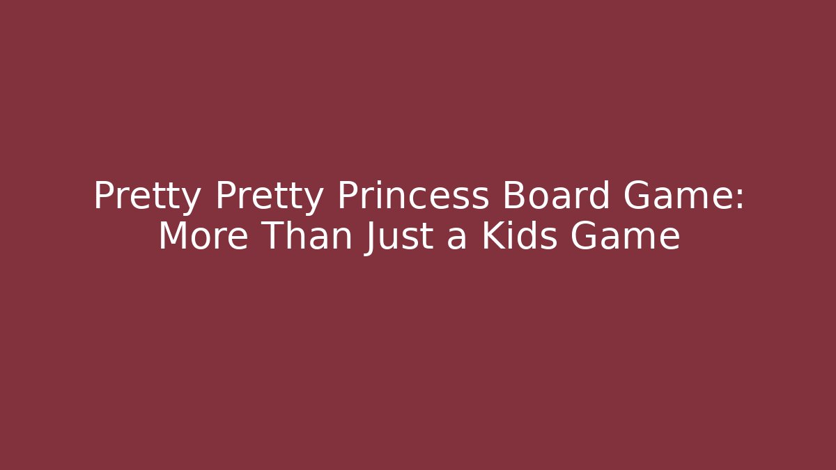 Pretty Pretty Princess Board Game: More Than Just a Kids Game