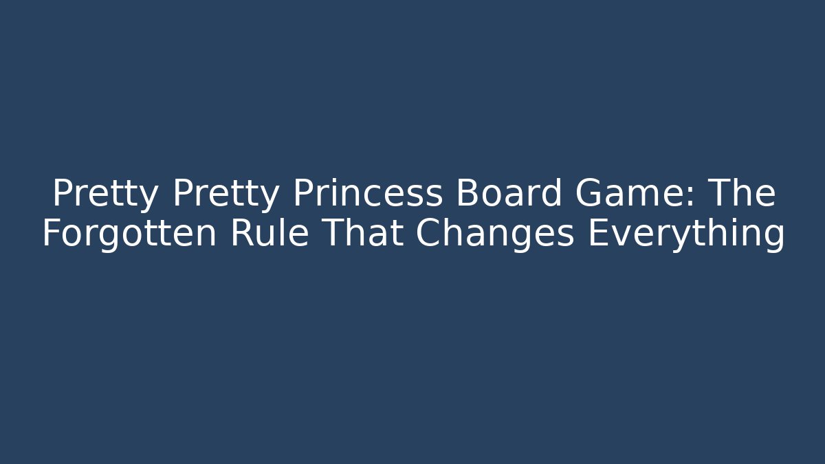 Pretty Pretty Princess Board Game: The Forgotten Rule That Changes Everything