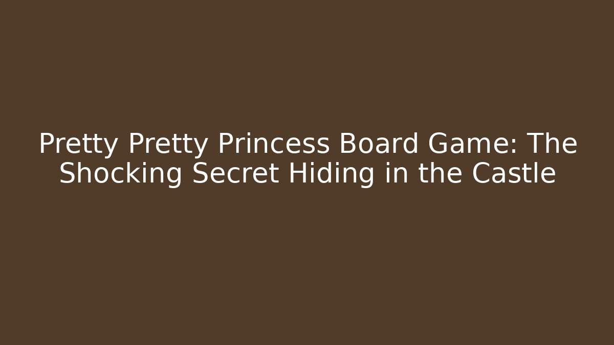 Pretty Pretty Princess Board Game: The Shocking Secret Hiding in the Castle