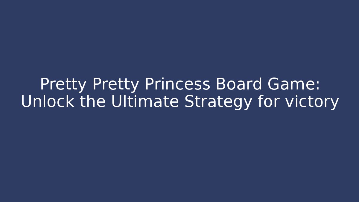 Pretty Pretty Princess Board Game: Unlock the Ultimate Strategy for victory