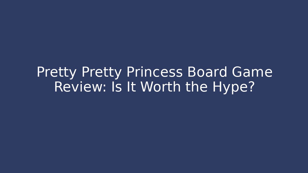 Pretty Pretty Princess Board Game Review: Is It Worth the Hype?