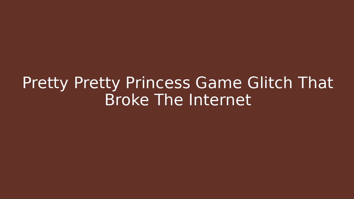 Pretty Pretty Princess Game Glitch That Broke The Internet