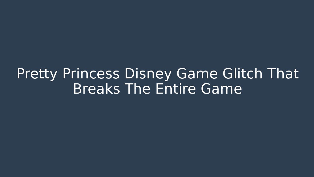 Pretty Princess Disney Game Glitch That Breaks The Entire Game