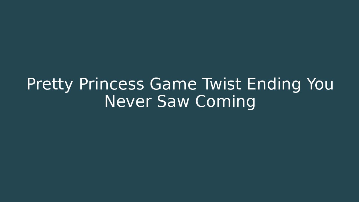 Pretty Princess Game Twist Ending You Never Saw Coming