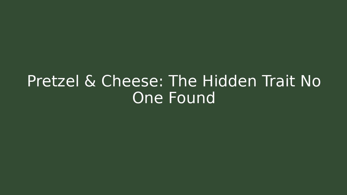 Pretzel & Cheese: The Hidden Trait No One Found