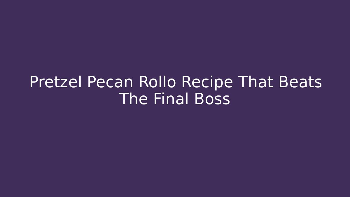 Pretzel Pecan Rollo Recipe That Beats The Final Boss
