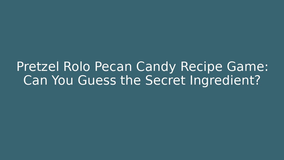 Pretzel Rolo Pecan Candy Recipe Game: Can You Guess the Secret Ingredient?