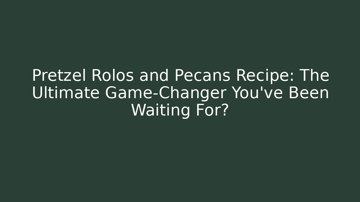 Pretzel Rolos and Pecans Recipe: The Ultimate Game-Changer You’ve Been Waiting For?