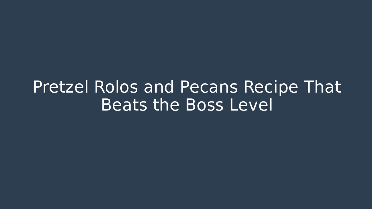 Pretzel Rolos and Pecans Recipe That Beats the Boss Level
