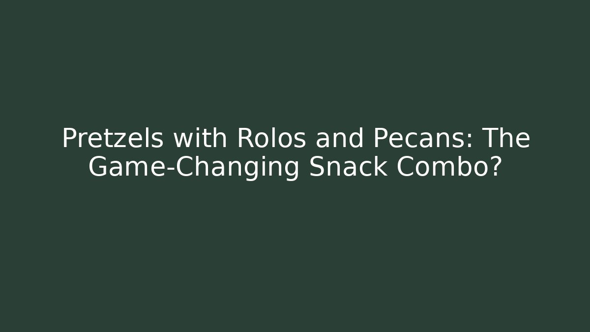 Pretzels with Rolos and Pecans: The Game-Changing Snack Combo?