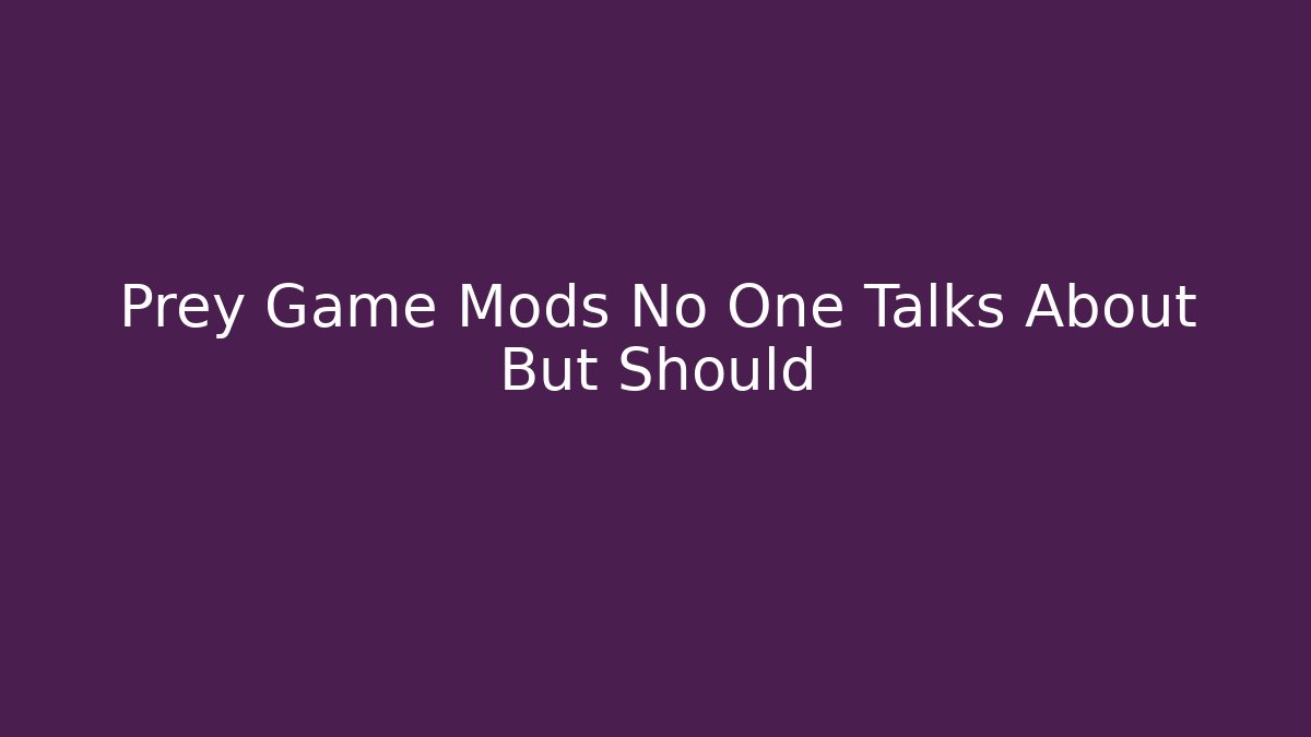 Prey Game Mods No One Talks About But Should