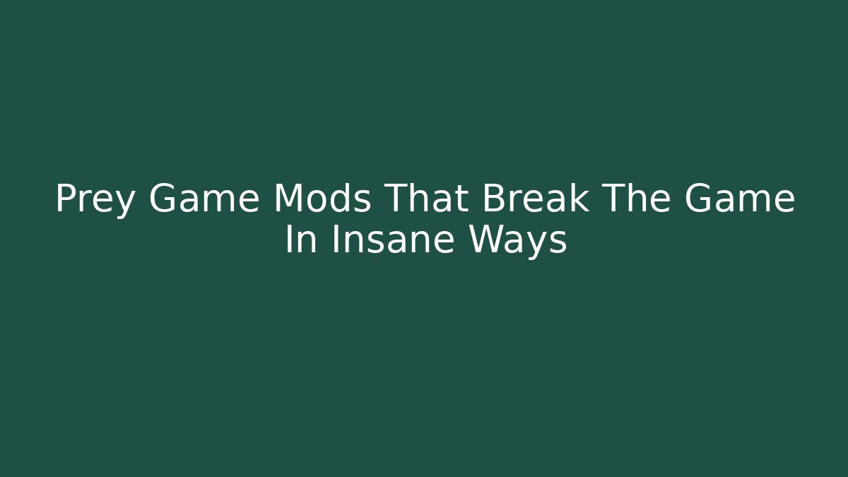 Prey Game Mods That Break The Game In Insane Ways
