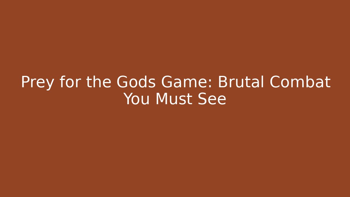 Prey for the Gods Game: Brutal Combat You Must See