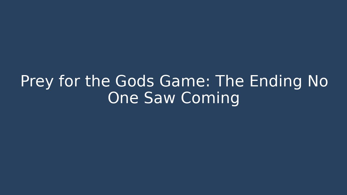 Prey for the Gods Game: The Ending No One Saw Coming