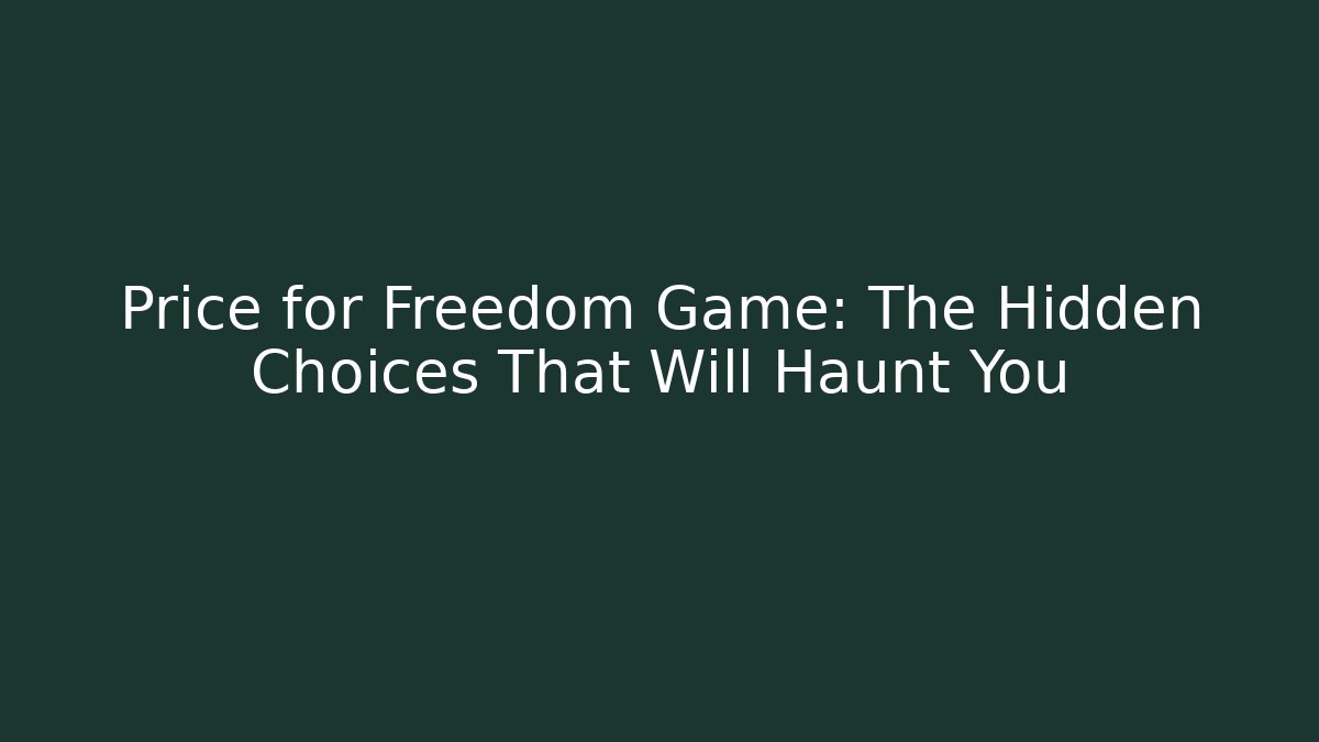 Price for Freedom Game: The Hidden Choices That Will Haunt You