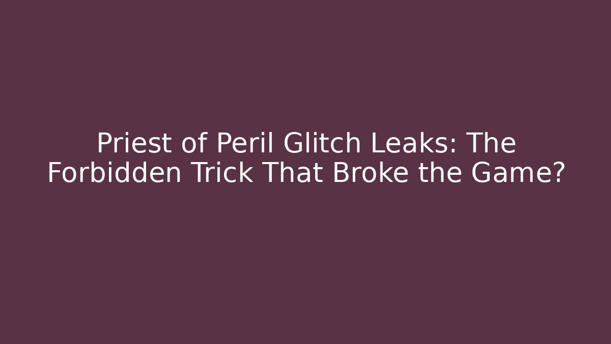 Priest of Peril Glitch Leaks: The Forbidden Trick That Broke the Game? - Critter Realm