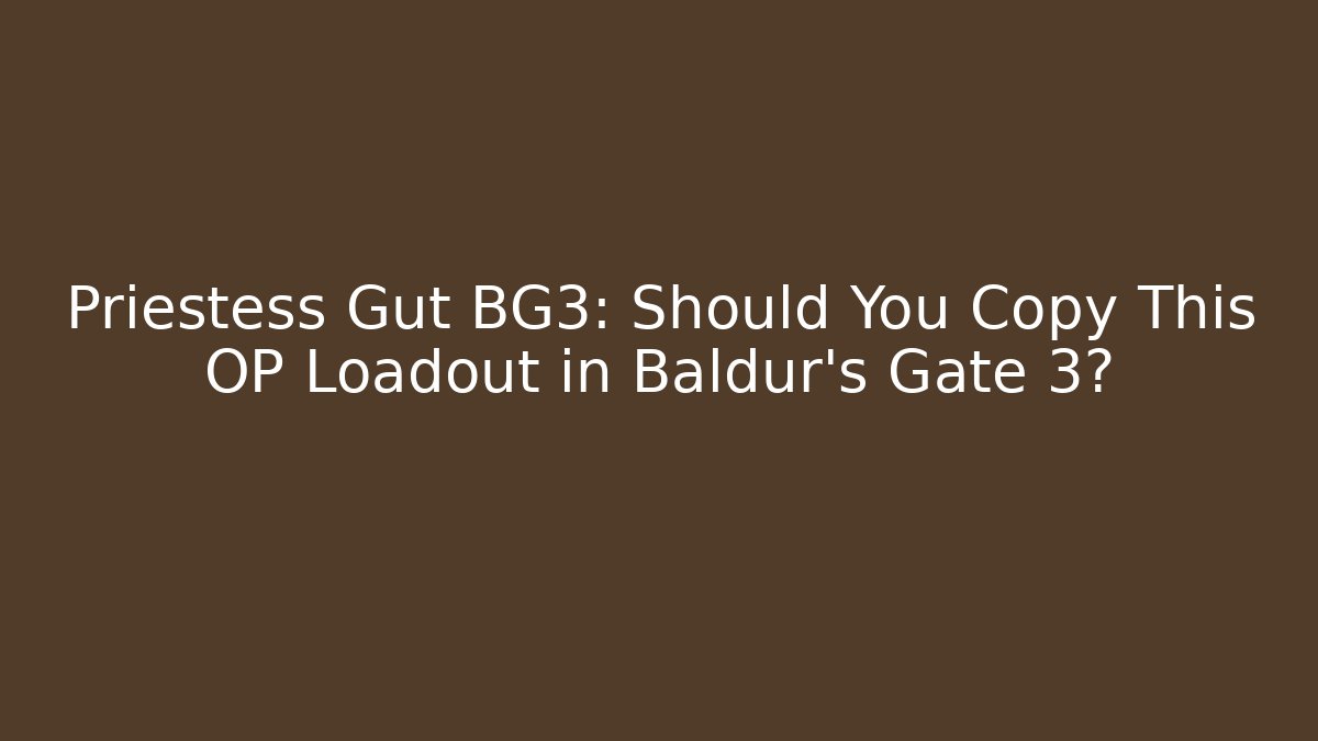 Priestess Gut BG3: Should You Copy This OP Loadout in Baldur's Gate 3? - Critter Realm