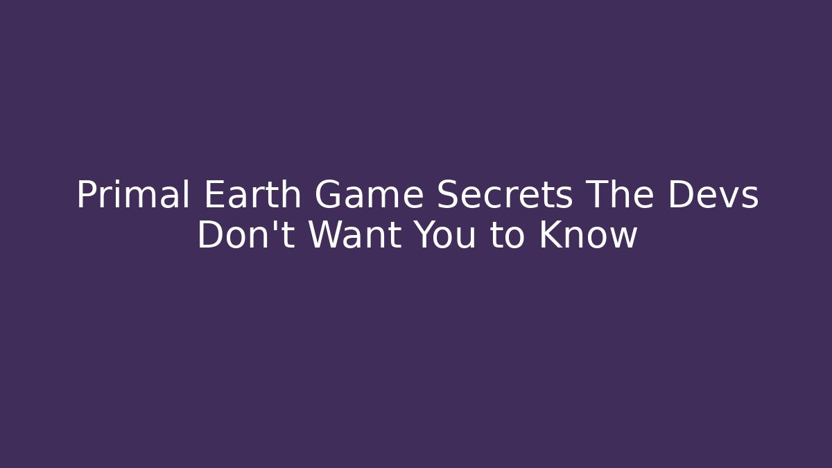 Primal Earth Game Secrets The Devs Don't Want You to Know