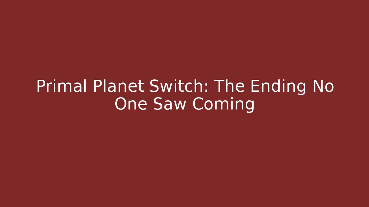 Primal Planet Switch: The Ending No One Saw Coming
