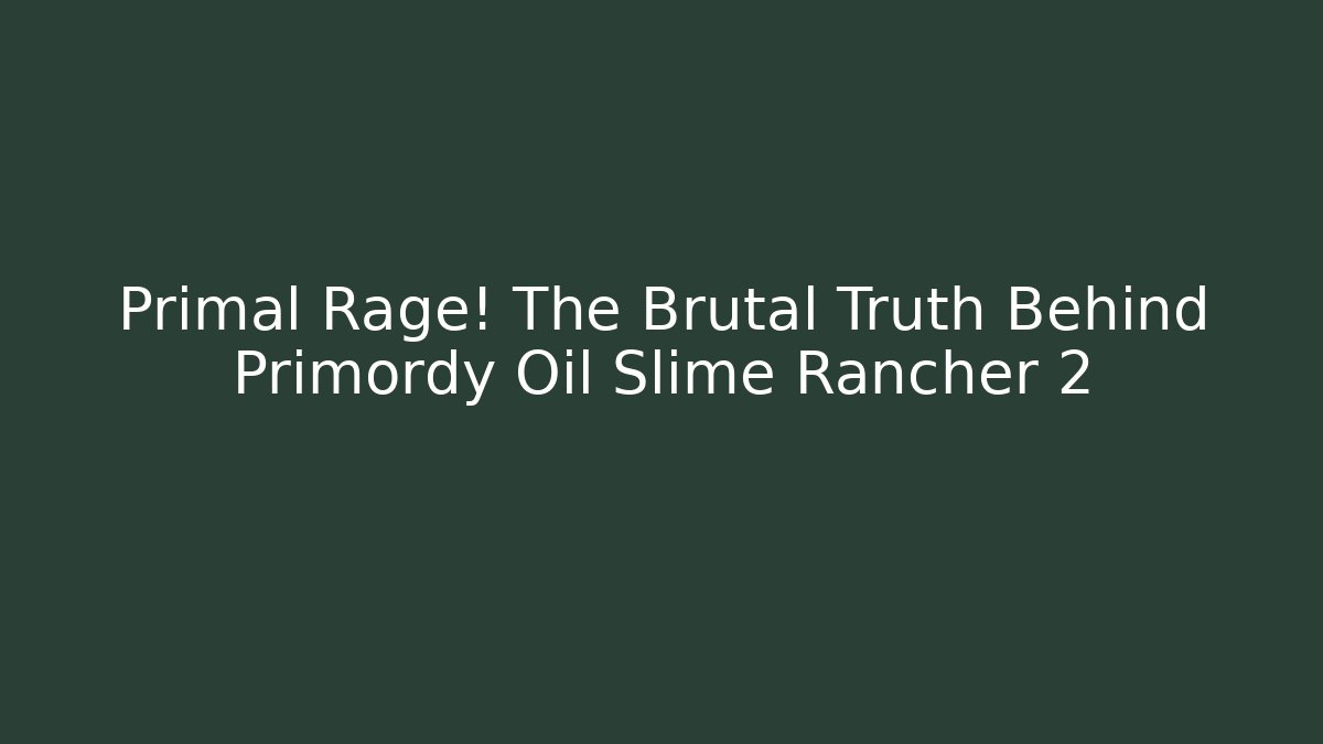 Primal Rage! The Brutal Truth Behind Primordy Oil Slime Rancher 2